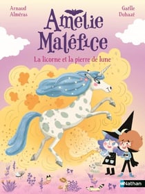 Amélie Maléfice - La licorne et la pierre de lune - Une aventure magique où l'impossible devient réalité ! Dès 6 ans