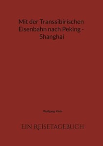 Mit der Transsibirischen Eisenbahn nach Peking - Shanghai - Ein Reisetagebuch