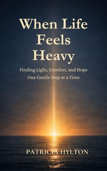 When Life Feels Heavy:  Finding Light, Comfort and Hope One Gentle Step at a Time