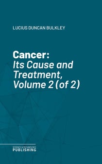 Cancer - Its Cause and Treatment, Volume 2 (of 2)