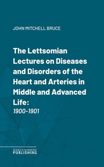 The Lettsomian Lectures on Diseases and Disorders of the Heart and Arteries in Middle and Advanced Life - 1900-1901