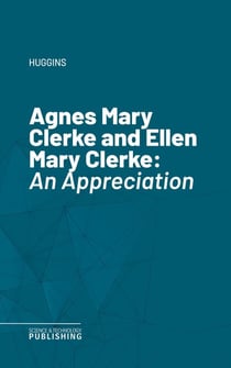 Agnes Mary Clerke and Ellen Mary Clerke - An Appreciation