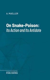 On Snake-Poison - Its Action and Its Antidote