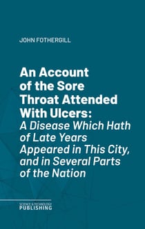 An Account of the Sore Throat Attended With Ulcers - A Disease Which Hath of Late Years Appeared in This City, and in Several Parts of the Nation
