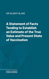 A Statement of Facts Tending to Establish an Estimate of the True Value and Present State of Vaccination