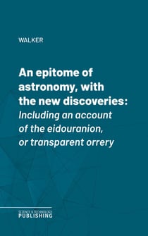 An epitome of astronomy, with the new discoveries - Including an account of the eidouranion, or transparent orrery