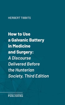 How to Use a Galvanic Battery in Medicine and Surgery - A Discourse Delivered Before the Hunterian Society, Third Edition