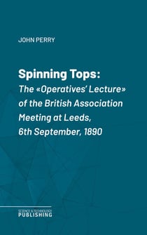 Spinning Tops - The "Operatives' Lecture" of the British Association Meeting at Leeds, 6th September, 1890