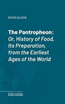 The Pantropheon - Or, History of Food, Its Preparation, from the Earliest Ages of the World