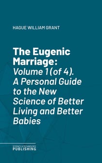 The Eugenic Marriage - Volume 1 (of 4). A Personal Guide to the New Science of Better Living and Better Babies