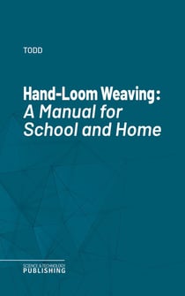 Hand-Loom Weaving - A Manual for School and Home