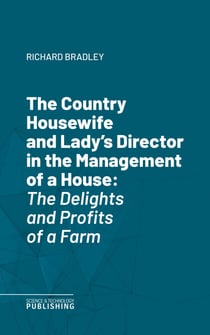 The Country Housewife and Lady's Director in the Management of a House - The Delights and Profits of a Farm