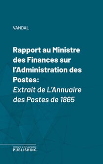 Rapport au Ministre des Finances sur l'Administration des Postes - Extrait de L'Annuaire des Postes de 1865