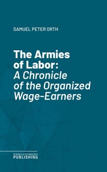The Armies of Labor - A Chronicle of the Organized Wage-Earners