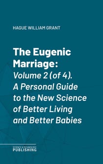 The Eugenic Marriage - Volume 2 (of 4). A Personal Guide to the New Science of Better Living and Better Babies