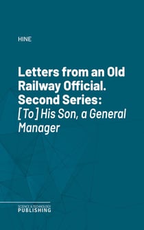 Letters from an Old Railway Official. Second Series - [To] His Son, a General Manager