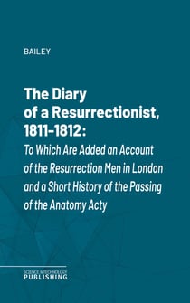 The Diary of a Resurrectionist, 1811-1812 - To Which Are Added an Account of the Resurrection Men in London and a Short History of the Passing of the Anatomy Act