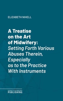 A Treatise on the Art of Midwifery - Setting Forth Various Abuses Therein, Especially as to the Practice With Instruments.