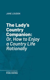 The Lady's Country Companion - Or, How to Enjoy a Country Life Rationally