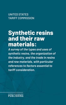 Synthetic resins and their raw materials - A survey of the types and uses of synthetic resins, the organization of the industry, and the trade in resins and raw materials, with particular references to factors essential to tariff consideration.