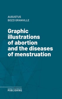 Graphic illustrations of abortion and the diseases of menstruation