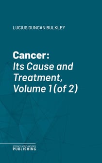 Cancer - Its Cause and Treatment, Volume 1 (of 2)