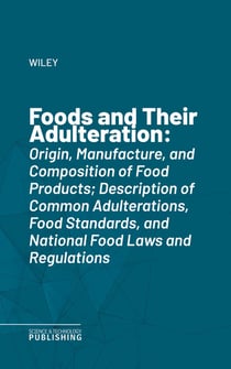 Foods and Their Adulteration - Origin, Manufacture, and Composition of Food Products; Description of Common Adulterations, Food Standards, and National Food Laws and Regulations