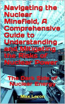 Navigating the Nuclear Minefield, A Comprehensive Guide to Understanding and Mitigating the Risks of Nuclear Power