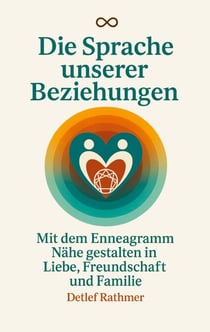 Die Sprache unserer Beziehungen - Mit dem Enneagramm Nähe gestalten in Liebe, Freundschaft und Familie