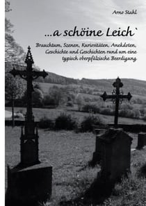 ... a schöine Leich` - Brauchtum, Szenen, Kuriositäten, Anekdoten, Geschichte und Geschichten rund um eine  typisch oberpfälzische Beerdigung