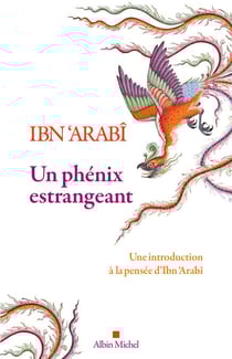 Un phénix estrangeant - Une introduction à la pensée d'Ibn 'Arabî
