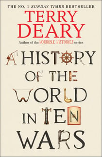 A History of The World in Ten Wars - The funny new global history from the Sunday Times bestseller