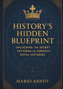 History's Hidden Blueprint - Unlocking the Secret Patterns of Europe's Royal Histories
