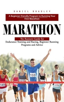 Marathon: A Beginner-friendly Program to Running Your First Marathon (The Runners Guide for Endurance Training and Racing, Beginner Running Programs and Advice)