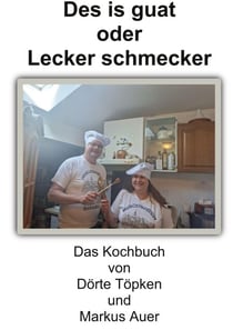 Des is guat oder Lecker schmecker - Das Kochbuch von Dörte Töpken und Markus Auer
