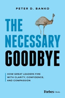 The Necessary Goodbye - How Great Leaders Fire with Clarity, Confidence, and Compassion