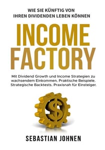 Income Factory - Mit Dividend Growth und Income Strategien zu wachsendem Einkommen. Praktische Beispiele. Strategische Backtests. Praxisnah für Einsteiger.