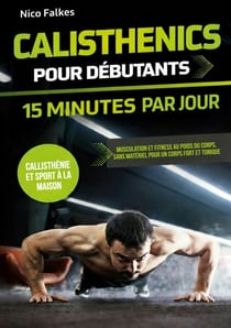Calisthenics pour débutants - 15 minutes par jour - musculation et fitness au poids du corps, sans matériel pour un corps fort et tonique | callisthénie et sport à la maison
