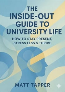 The Inside-Out Guide to University Life - How to Stay Present, Stress Less and Thrive