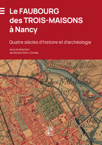 Le Faubourg des Trois-Maisons à Nancy - Quatre siècles d’histoire et d’archéologie