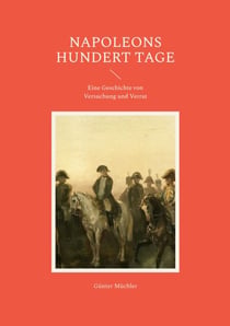 Napoleons hundert Tage - Eine Geschichte von Versuchung und Verrat