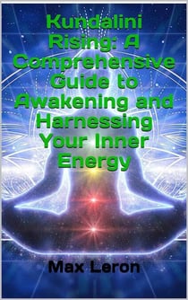 Kundalini Rising: A Comprehensive Guide to Awakening and Harnessing Your Inner Energy