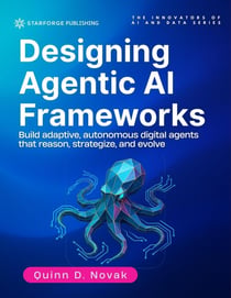 Designing Agentic AI Frameworks: Build adaptive, autonomous digital agents that reason, strategize, and evolve - The Innovators of AI and Data Series, #4
