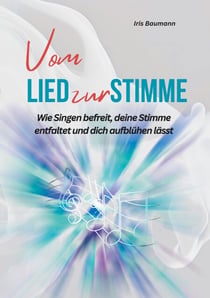 Vom Lied zur Stimme - Wie Singen befreit, deine Stimme entfaltet und dich aufblühen lässt