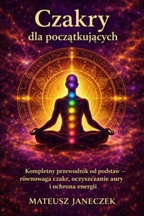 Czakry dla początkujących – Kompletny przewodnik od podstaw równowaga czakr, oczyszczanie aury i ochrona energii - Chakras for Beginners – The Complete Guide from the Basics – Chakra Balance, Aura , Energy