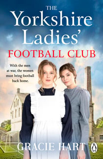 The Yorkshire Ladies Football Club - An emotional and courageous novel set in WW1 based on a true story