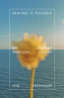 Healing Is Possible - My Journey Through Cancer
