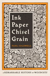 Ink Paper Chisel Grain - A Remarkable History of Woodcuts