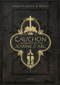 Cauchon... ou l'homme qui tua Jeanne d'Arc