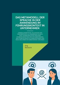 Das Metamodell der Sprache in der Anwendung im Führungskontext in Unternehmen - Generalisierungen, Tilgungen und Verzerrungen als Hemmnisse in der E-Mail-Kommunikation zwischen Führungskräften und Mitarbeitenden. Wie Führungskräfte kommunizieren und wi...
